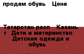 продам обувь › Цена ­ 700 - Татарстан респ., Казань г. Дети и материнство » Детская одежда и обувь   